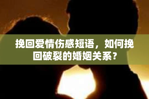 挽回爱情伤感短语，如何挽回破裂的婚姻关系？