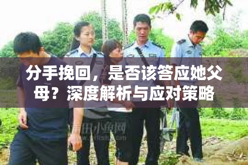 分手挽回，是否该答应她父母？深度解析与应对策略