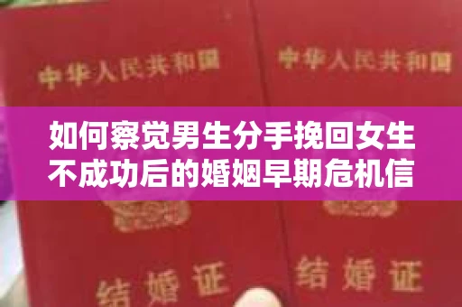 如何察觉男生分手挽回女生不成功后的婚姻早期危机信号？