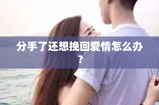 分手了还想挽回爱情怎么办？