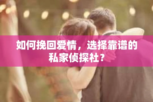 如何挽回爱情，选择靠谱的私家侦探社？
