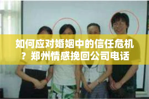 如何应对婚姻中的信任危机？郑州情感挽回公司电话
