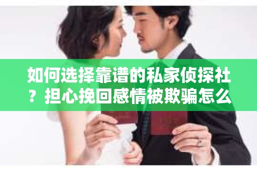 如何选择靠谱的私家侦探社？担心挽回感情被欺骗怎么办？