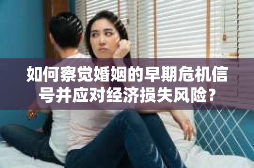 如何察觉婚姻的早期危机信号并应对经济损失风险？