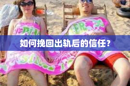 如何挽回出轨后的信任？