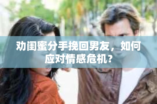 劝闺蜜分手挽回男友，如何应对情感危机？