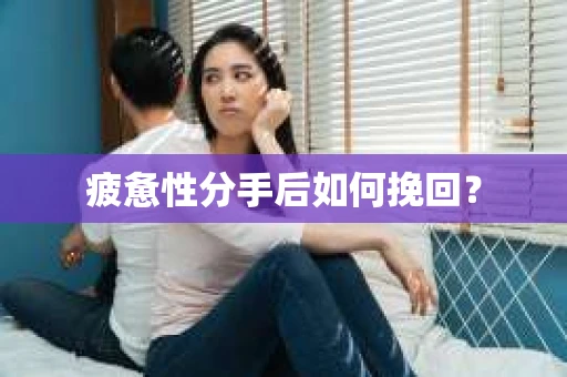 疲惫性分手后如何挽回？
