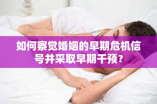 如何察觉婚姻的早期危机信号并采取早期干预？