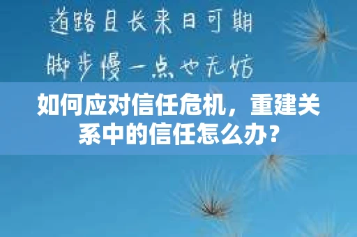 如何应对信任危机，重建关系中的信任怎么办？