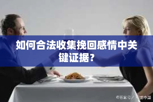 如何合法收集挽回感情中关键证据？