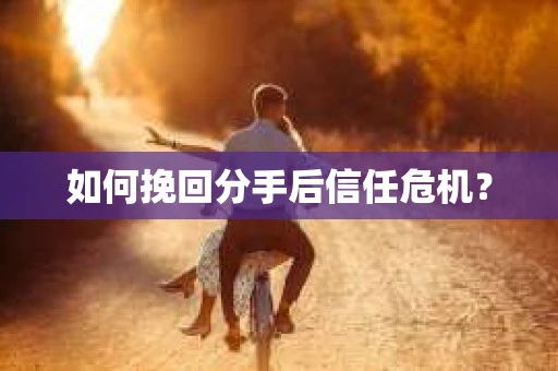 如何挽回分手后信任危机？