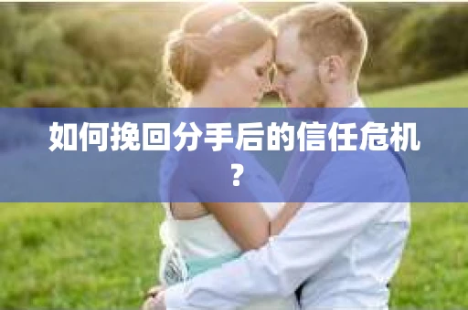 如何挽回分手后的信任危机？