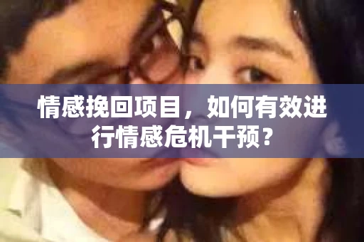 情感挽回项目,如何有效进行情感危机干预? 情感挽回项目,如何有效进行情感危机干预?