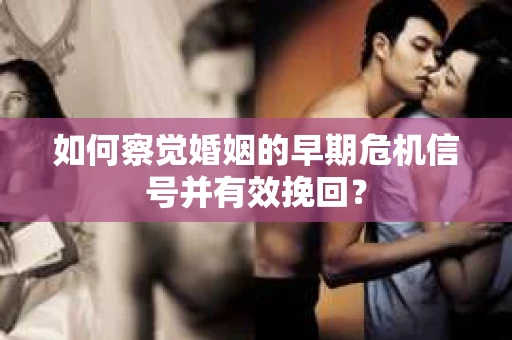 如何察觉婚姻的早期危机信号并有效挽回？