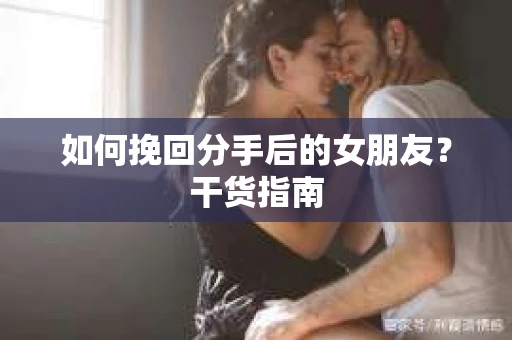 如何挽回分手后的女朋友？干货指南