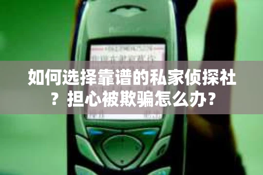 如何选择靠谱的私家侦探社？担心被欺骗怎么办？