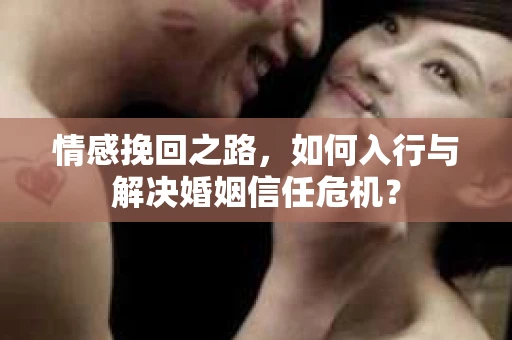 情感挽回之路，如何入行与解决婚姻信任危机？