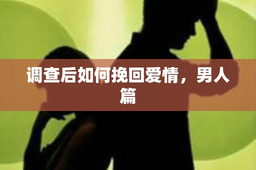 调查后如何挽回爱情，男人篇