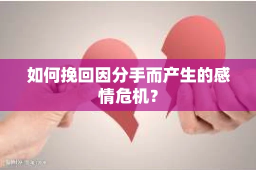 如何挽回因分手而产生的感情危机？