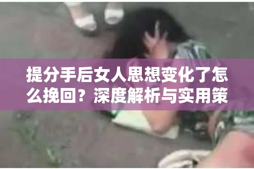 提分手后女人思想变化了怎么挽回？深度解析与实用策略