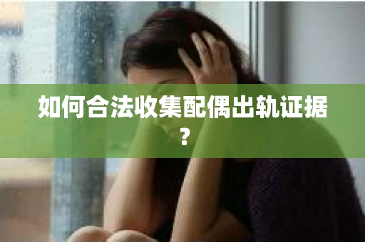 如何合法收集配偶出轨证据？
