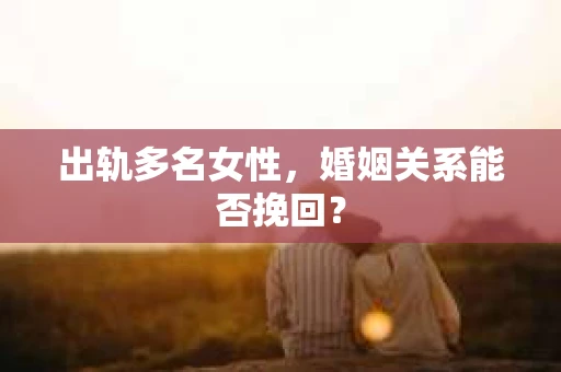 出轨多名女性，婚姻关系能否挽回？
