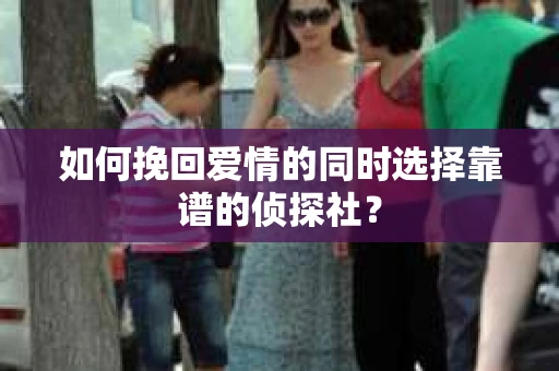 如何挽回爱情的同时选择靠谱的侦探社？