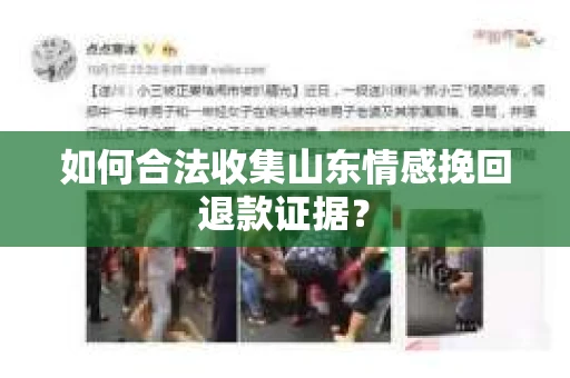 如何合法收集山东情感挽回退款证据？