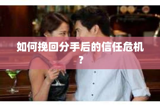 如何挽回分手后的信任危机？