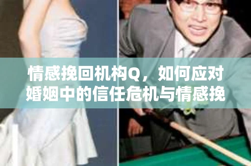 情感挽回机构Q，如何应对婚姻中的信任危机与情感挽回？