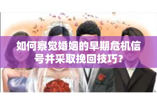 如何察觉婚姻的早期危机信号并采取挽回技巧？