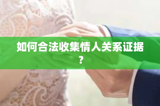 如何合法收集情人关系证据？