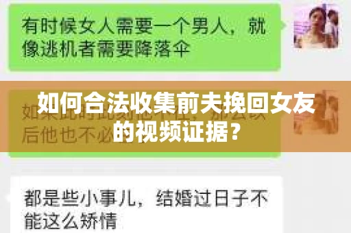 如何合法收集前夫挽回女友的视频证据？