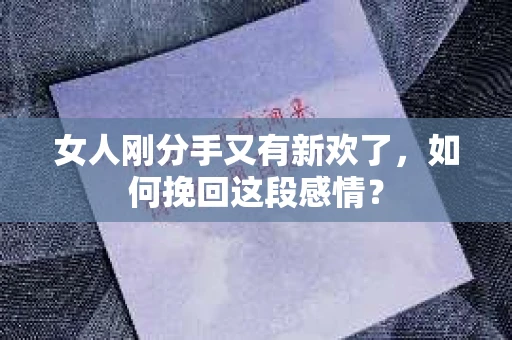 女人刚分手又有新欢了，如何挽回这段感情？