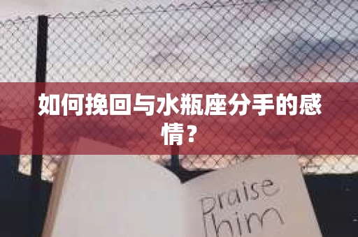 如何挽回与水瓶座分手的感情？
