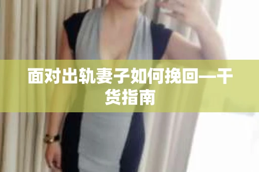 面对出轨妻子如何挽回—干货指南