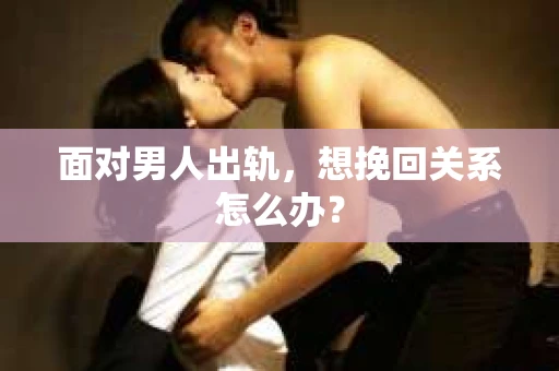 面对男人出轨，想挽回关系怎么办？