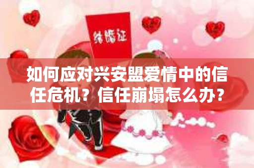 如何应对兴安盟爱情中的信任危机？信任崩塌怎么办？