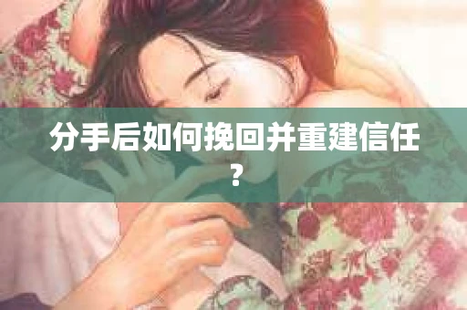 分手后如何挽回并重建信任？