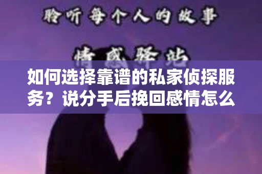 如何选择靠谱的私家侦探服务？说分手后挽回感情怎么办？