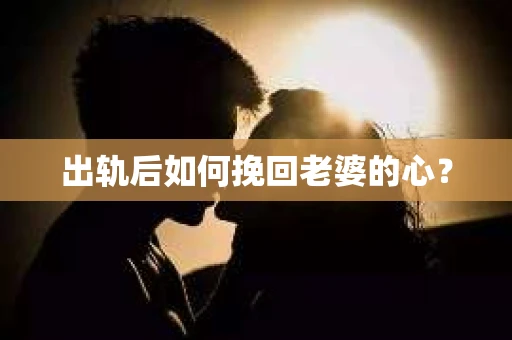 出轨后如何挽回老婆的心？