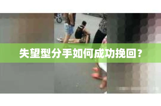失望型分手如何成功挽回？