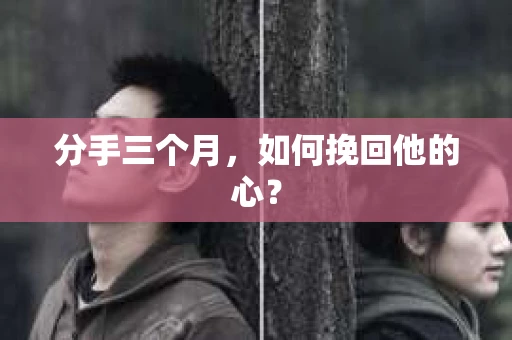 分手三个月，如何挽回他的心？