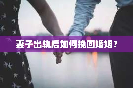 妻子出轨后如何挽回婚姻？