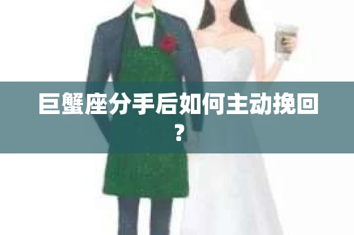 巨蟹座分手后如何主动挽回？