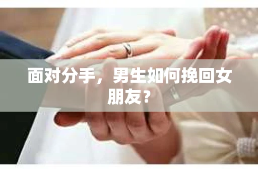 面对分手，男生如何挽回女朋友？