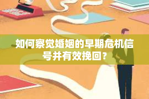 如何察觉婚姻的早期危机信号并有效挽回？