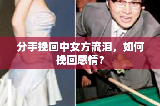 分手挽回中女方流泪，如何挽回感情？