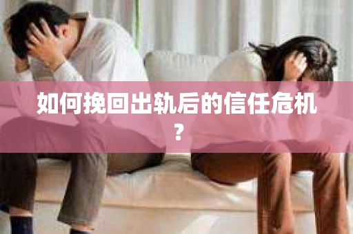 如何挽回出轨后的信任危机？