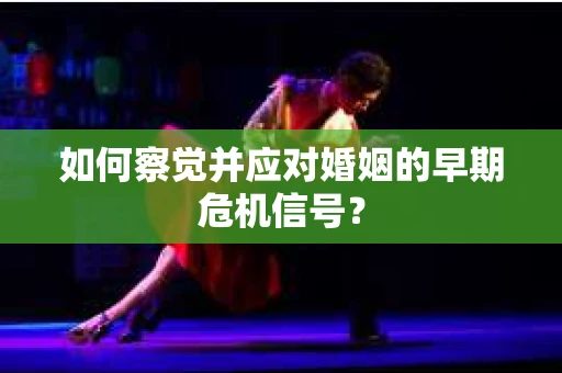 如何察觉并应对婚姻的早期危机信号？